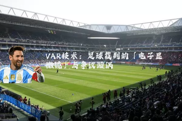 VAR技术：足球裁判的「电子显微镜」与争议漩涡