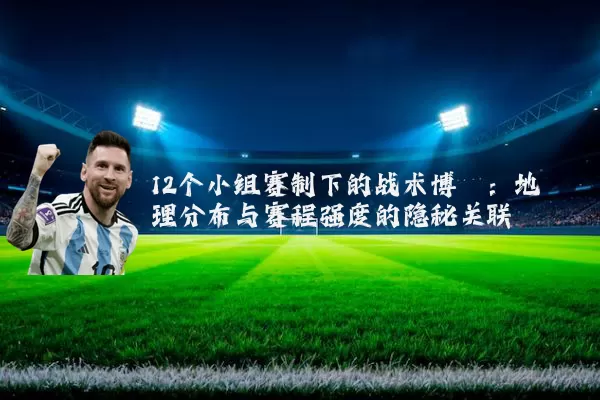 12个小组赛制下的战术博弈：地理分布与赛程强度的隐秘关联