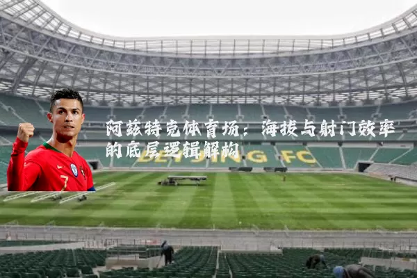 阿兹特克体育场：海拔与射门效率的底层逻辑解构