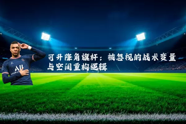 可升降角旗杆：被忽视的战术变量与空间重构逻辑