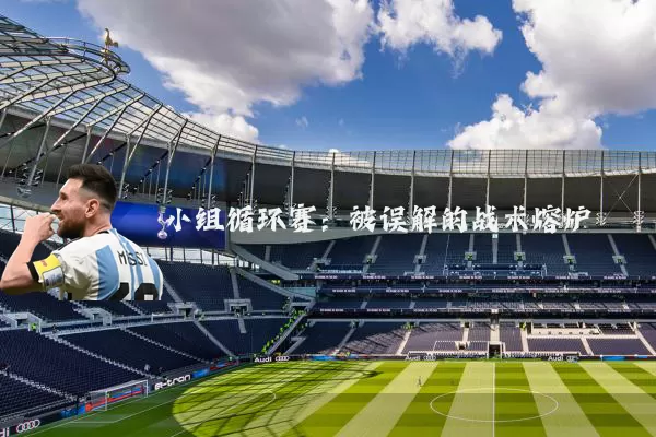 小组循环赛:被误解的战术熔炉