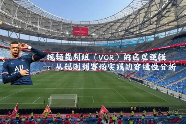 视频裁判组(VOR)的底层逻辑:从规则到赛场实践的穿透性分析