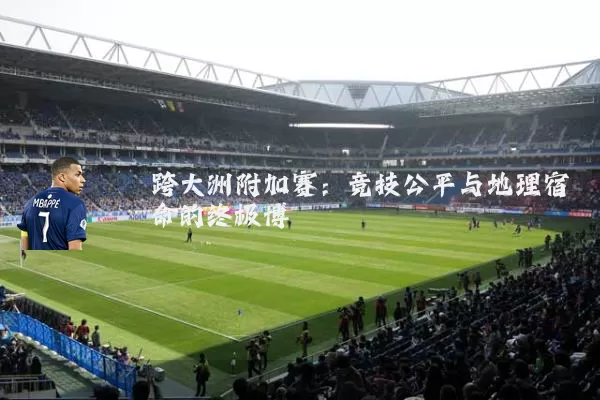跨大洲附加赛:竞技公平与地理宿命的终极博弈