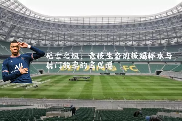死亡之组:竞技生态的极端样本与射门效率的底层博弈