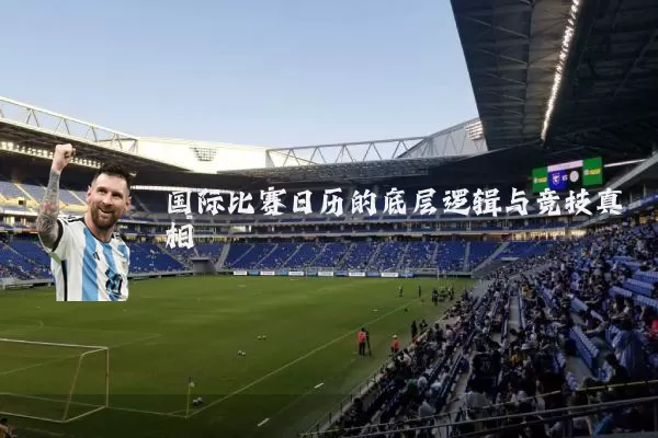 国际比赛日历的底层逻辑与竞技真相