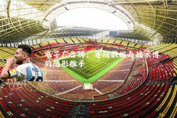 电子广告牌:赛场数据与战术博弈的隐形推手
