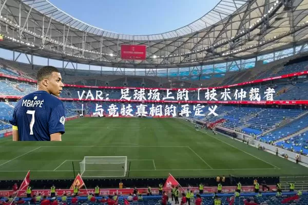 VAR:足球场上的「技术仲裁者」与竞技真相的再定义
