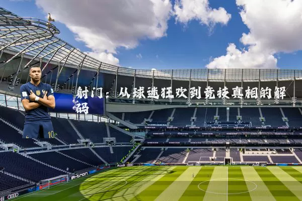 射门:从球迷狂欢到竞技真相的解码