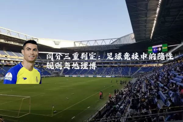 同分三重判定:足球竞技中的隐性规则与地理博弈